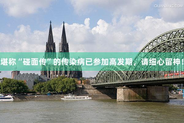 堪称“碰面传”的传染病已参加高发期，请细心留神！